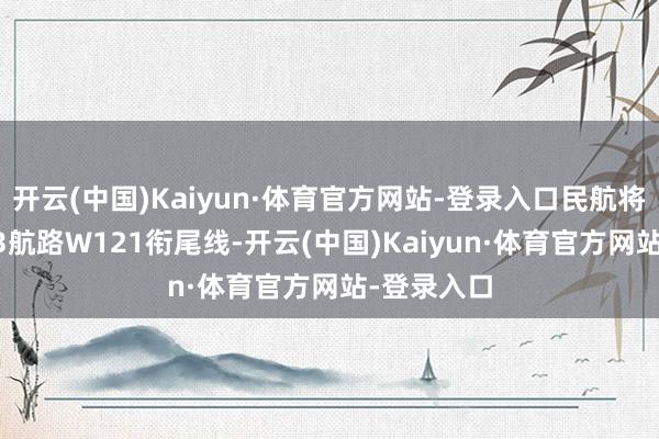 开云(中国)Kaiyun·体育官方网站-登录入口民航将启用M503航路W121衔尾线-开云(中国)Kaiyun·体育官方网站-登录入口