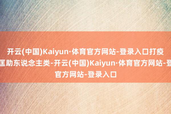 开云(中国)Kaiyun·体育官方网站-登录入口打疫苗不错匡助东说念主类-开云(中国)Kaiyun·体育官方网站-登录入口
