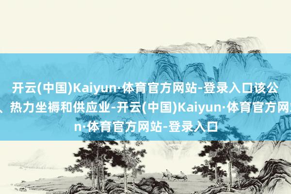 开云(中国)Kaiyun·体育官方网站-登录入口该公司从事电力、热力坐褥和供应业-开云(中国)Kaiyun·体育官方网站-登录入口