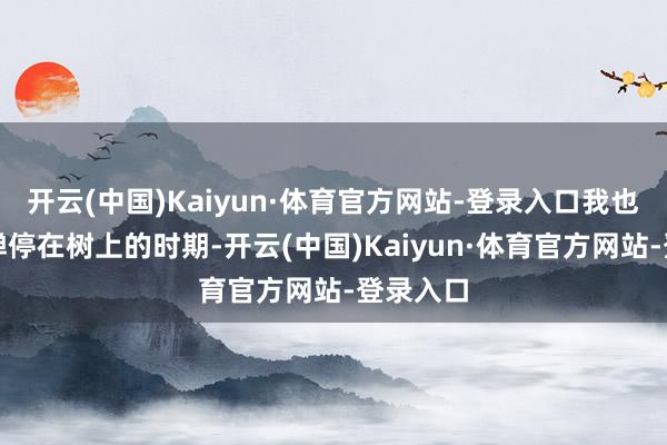 开云(中国)Kaiyun·体育官方网站-登录入口我也会趁着蝉停在树上的时期-开云(中国)Kaiyun·体育官方网站-登录入口