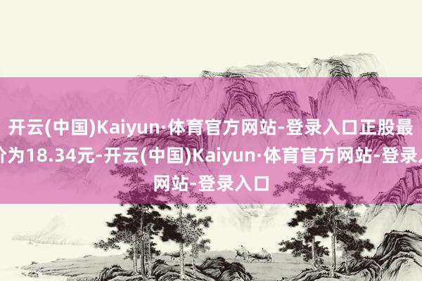 开云(中国)Kaiyun·体育官方网站-登录入口正股最新价为18.34元-开云(中国)Kaiyun·体育官方网站-登录入口