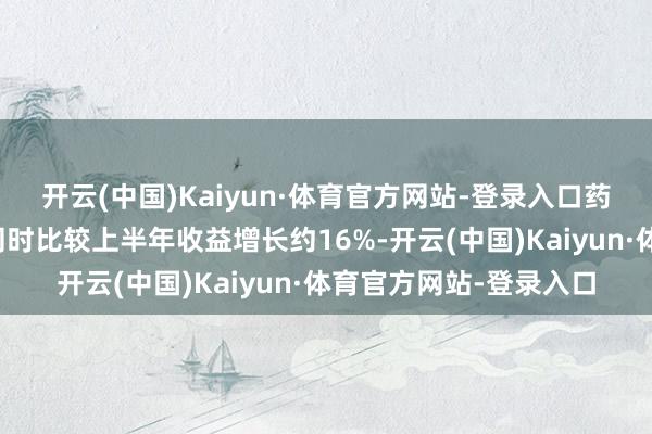 开云(中国)Kaiyun·体育官方网站-登录入口药明生物：预期与前年同时比较上半年收益增长约16%-开云(中国)Kaiyun·体育官方网站-登录入口
