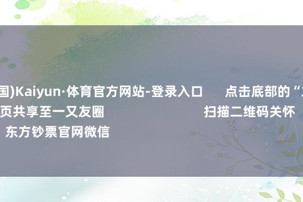 开云(中国)Kaiyun·体育官方网站-登录入口      点击底部的“发现”     使用“扫一扫”     即可将网页共享至一又友圈                            扫描二维码关怀    东方钞票官网微信                                                                        沪股通          