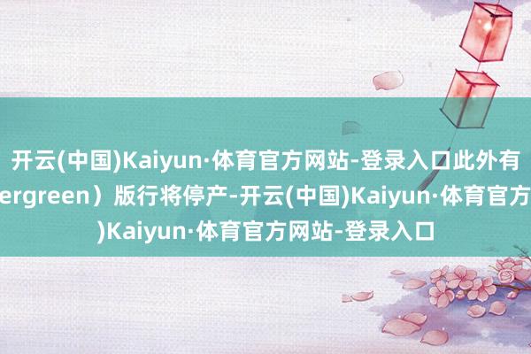 开云(中国)Kaiyun·体育官方网站-登录入口此外有讯息称（Wintergreen）版行将停产-开云(中国)Kaiyun·体育官方网站-登录入口