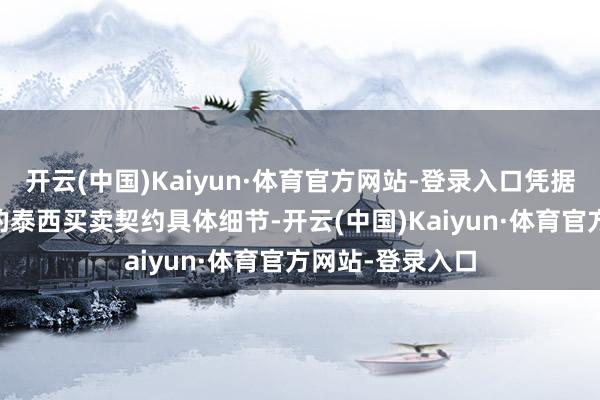 开云(中国)Kaiyun·体育官方网站-登录入口凭据本月21日公布的泰西买卖契约具体细节-开云(中国)Kaiyun·体育官方网站-登录入口