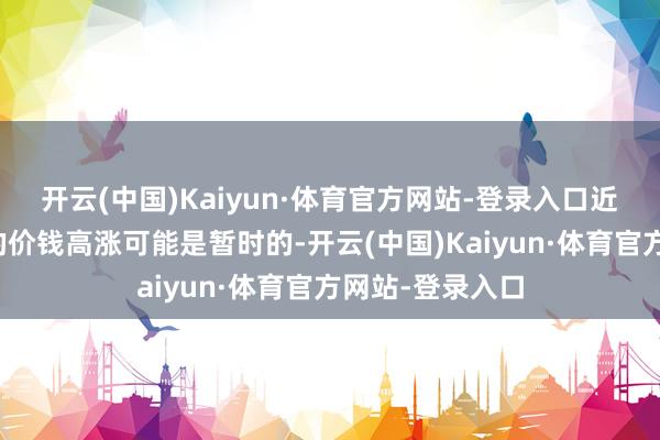 开云(中国)Kaiyun·体育官方网站-登录入口近期由关税带来的价钱高涨可能是暂时的-开云(中国)Kaiyun·体育官方网站-登录入口