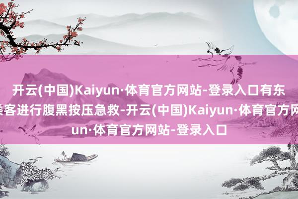 开云(中国)Kaiyun·体育官方网站-登录入口有东说念主对该乘客进行腹黑按压急救-开云(中国)Kaiyun·体育官方网站-登录入口