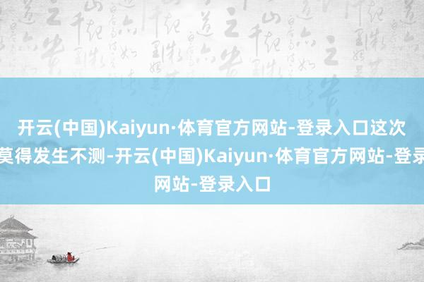 开云(中国)Kaiyun·体育官方网站-登录入口这次活动莫得发生不测-开云(中国)Kaiyun·体育官方网站-登录入口
