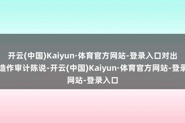 开云(中国)Kaiyun·体育官方网站-登录入口对出门具造作审计陈说-开云(中国)Kaiyun·体育官方网站-登录入口