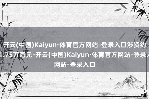 开云(中国)Kaiyun·体育官方网站-登录入口涉资约201.75万港元-开云(中国)Kaiyun·体育官方网站-登录入口