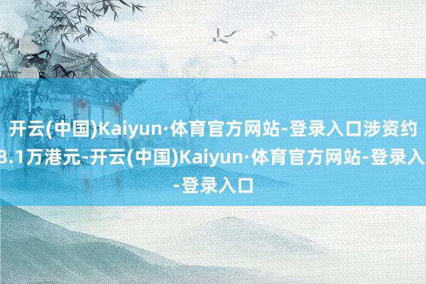开云(中国)Kaiyun·体育官方网站-登录入口涉资约18.1万港元-开云(中国)Kaiyun·体育官方网站-登录入口