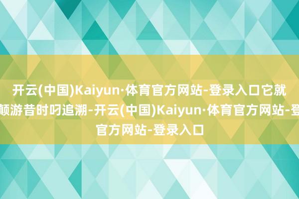 开云(中国)Kaiyun·体育官方网站-登录入口它就屁颠屁颠游昔时叼追溯-开云(中国)Kaiyun·体育官方网站-登录入口