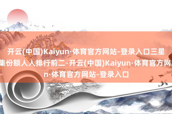 开云(中国)Kaiyun·体育官方网站-登录入口三星、苹果的市集份额人人排行前二-开云(中国)Kaiyun·体育官方网站-登录入口