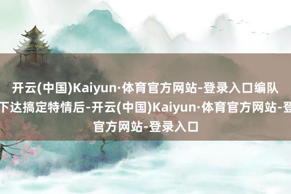 开云(中国)Kaiyun·体育官方网站-登录入口编队引导所下达搞定特情后-开云(中国)Kaiyun·体育官方网站-登录入口