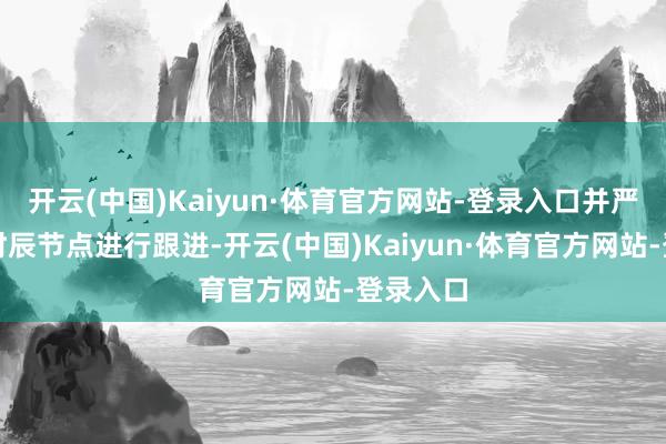 开云(中国)Kaiyun·体育官方网站-登录入口并严格按照时辰节点进行跟进-开云(中国)Kaiyun·体育官方网站-登录入口
