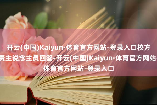开云(中国)Kaiyun·体育官方网站-登录入口校方警务室职责主说念主员回答-开云(中国)Kaiyun·体育官方网站-登录入口