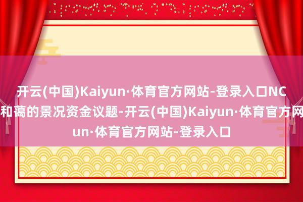 开云(中国)Kaiyun·体育官方网站-登录入口NCQG是各方最和蔼的景况资金议题-开云(中国)Kaiyun·体育官方网站-登录入口
