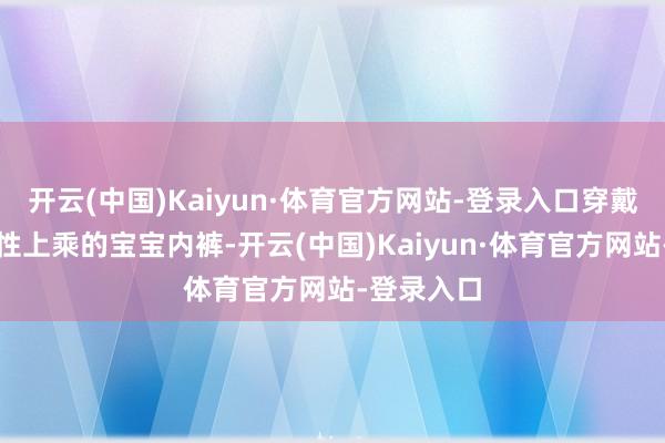开云(中国)Kaiyun·体育官方网站-登录入口穿戴安逸、品性上乘的宝宝内裤-开云(中国)Kaiyun·体育官方网站-登录入口