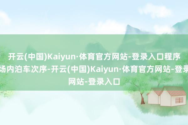 开云(中国)Kaiyun·体育官方网站-登录入口程序泊车场内泊车次序-开云(中国)Kaiyun·体育官方网站-登录入口