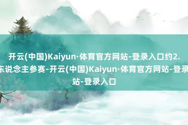 开云(中国)Kaiyun·体育官方网站-登录入口约2.6万东说念主参赛-开云(中国)Kaiyun·体育官方网站-登录入口