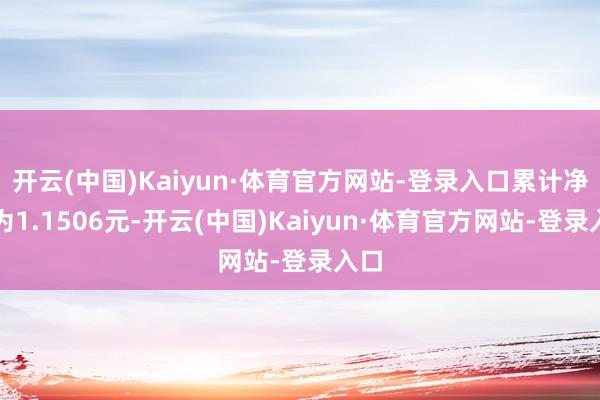 开云(中国)Kaiyun·体育官方网站-登录入口累计净值为1.1506元-开云(中国)Kaiyun·体育官方网站-登录入口