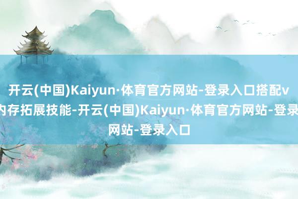 开云(中国)Kaiyun·体育官方网站-登录入口搭配vivo内存拓展技能-开云(中国)Kaiyun·体育官方网站-登录入口