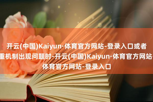 开云(中国)Kaiyun·体育官方网站-登录入口或者躯壳的着重机制出现问题时-开云(中国)Kaiyun·体育官方网站-登录入口
