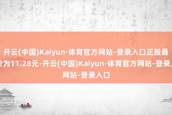 开云(中国)Kaiyun·体育官方网站-登录入口正股最新价为11.28元-开云(中国)Kaiyun·体育官方网站-登录入口
