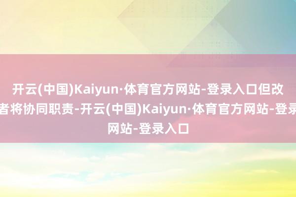 开云(中国)Kaiyun·体育官方网站-登录入口但改日两者将协同职责-开云(中国)Kaiyun·体育官方网站-登录入口