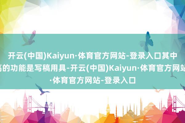 开云(中国)Kaiyun·体育官方网站-登录入口其中使用率较高的功能是写稿用具-开云(中国)Kaiyun·体育官方网站-登录入口