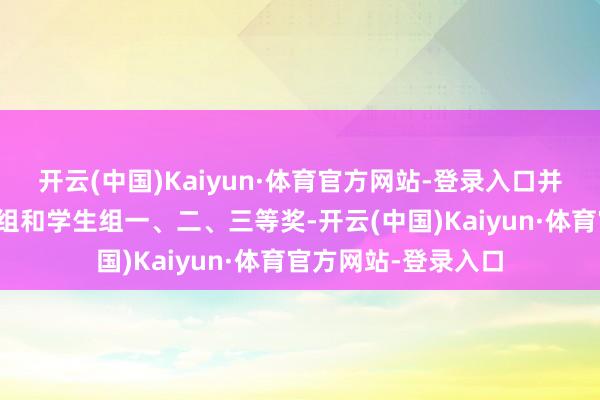 开云(中国)Kaiyun·体育官方网站-登录入口并最终差异决出员工组和学生组一、二、三等奖-开云(中国)Kaiyun·体育官方网站-登录入口