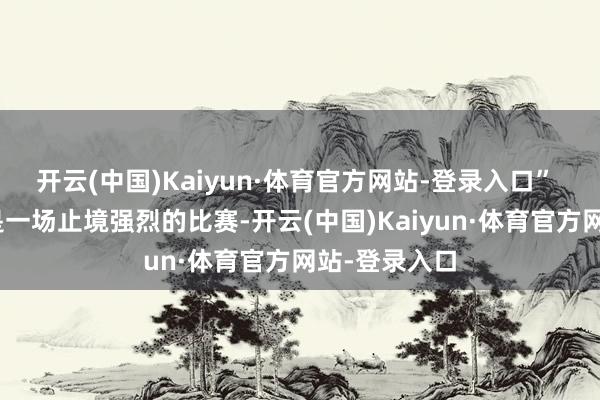 开云(中国)Kaiyun·体育官方网站-登录入口” 张宁：“这是一场止境强烈的比赛-开云(中国)Kaiyun·体育官方网站-登录入口