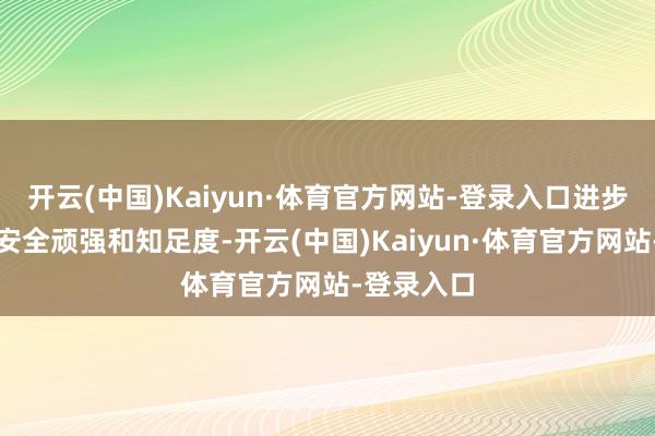开云(中国)Kaiyun·体育官方网站-登录入口进步了群众的安全顽强和知足度-开云(中国)Kaiyun·体育官方网站-登录入口