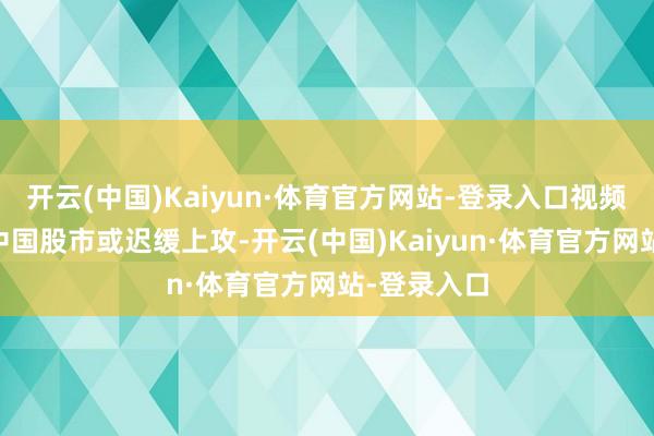 开云(中国)Kaiyun·体育官方网站-登录入口视频|李大霄：中国股市或迟缓上攻-开云(中国)Kaiyun·体育官方网站-登录入口