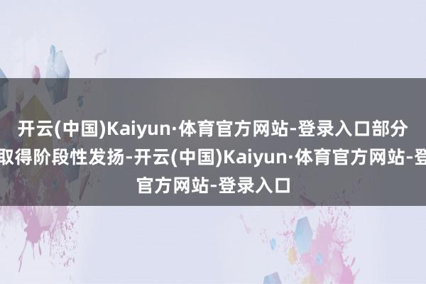 开云(中国)Kaiyun·体育官方网站-登录入口部分面目已取得阶段性发扬-开云(中国)Kaiyun·体育官方网站-登录入口