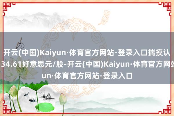 开云(中国)Kaiyun·体育官方网站-登录入口揣摸认识价均值为34.61好意思元/股-开云(中国)Kaiyun·体育官方网站-登录入口