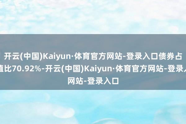 开云(中国)Kaiyun·体育官方网站-登录入口债券占净值比70.92%-开云(中国)Kaiyun·体育官方网站-登录入口