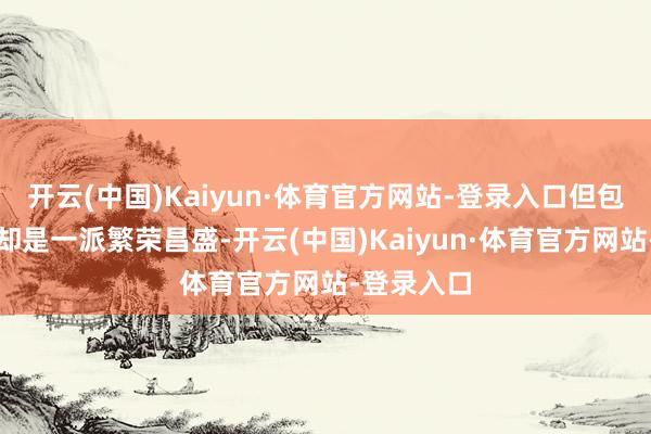 开云(中国)Kaiyun·体育官方网站-登录入口但包饺子现场却是一派繁荣昌盛-开云(中国)Kaiyun·体育官方网站-登录入口