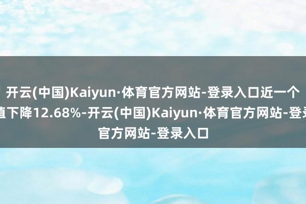 开云(中国)Kaiyun·体育官方网站-登录入口近一个月净值下降12.68%-开云(中国)Kaiyun·体育官方网站-登录入口