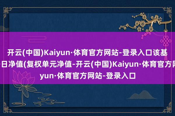 开云(中国)Kaiyun·体育官方网站-登录入口该基金近五个来去日净值(复权单元净值-开云(中国)Kaiyun·体育官方网站-登录入口