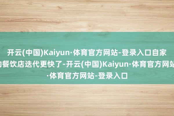 开云(中国)Kaiyun·体育官方网站-登录入口自家门店邻近的餐饮店迭代更快了-开云(中国)Kaiyun·体育官方网站-登录入口